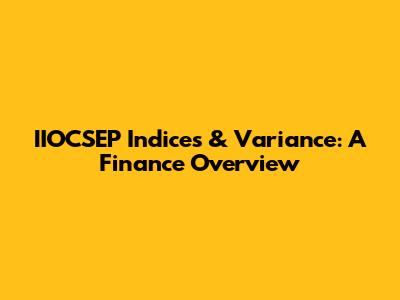 IIOCSEP Indices & Variance: A Finance Overview