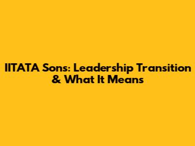 IITATA Sons: Leadership Transition & What It Means