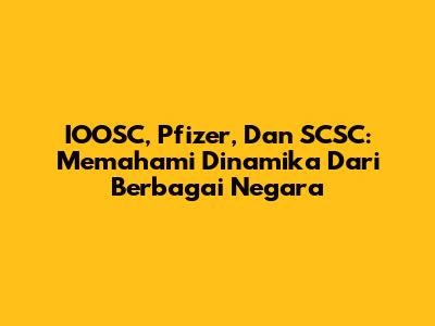 IOOSC, Pfizer, Dan SCSC: Memahami Dinamika Dari Berbagai Negara