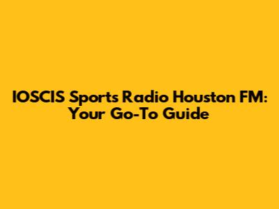 IOSCIS Sports Radio Houston FM: Your Go-To Guide