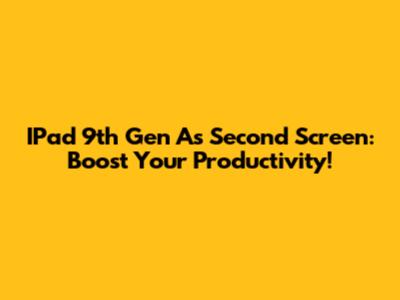 IPad 9th Gen As Second Screen: Boost Your Productivity!