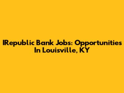 IRepublic Bank Jobs: Opportunities In Louisville, KY