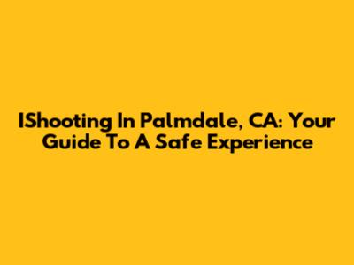 IShooting In Palmdale, CA: Your Guide To A Safe Experience