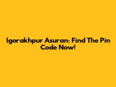 Igorakhpur Asuran: Find The Pin Code Now!