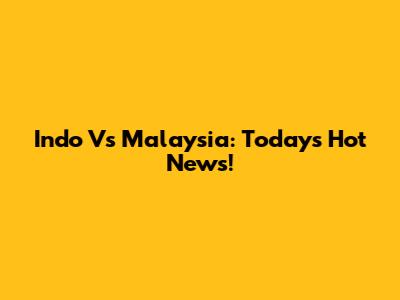 Indo Vs Malaysia: Today's Hot News!