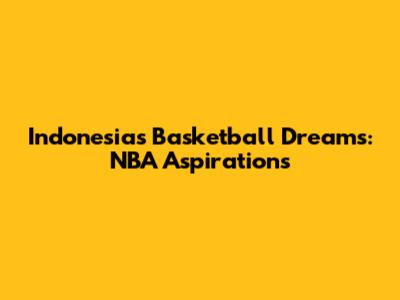 Indonesia's Basketball Dreams: NBA Aspirations