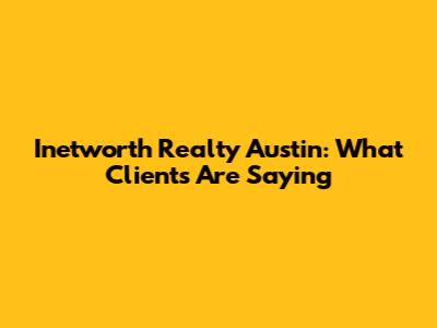Inetworth Realty Austin: What Clients Are Saying