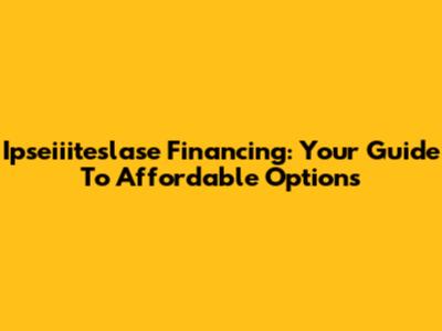 Ipseiiiteslase Financing: Your Guide To Affordable Options