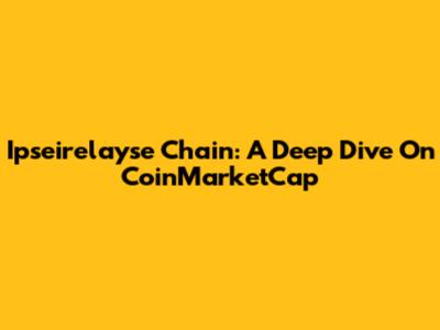 Ipseirelayse Chain: A Deep Dive On CoinMarketCap
