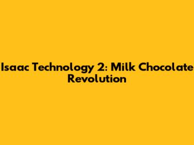 Isaac Technology 2: Milk Chocolate Revolution