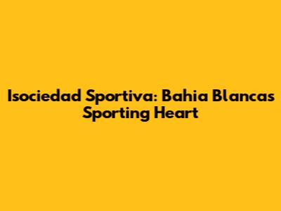 Isociedad Sportiva: Bahia Blanca's Sporting Heart