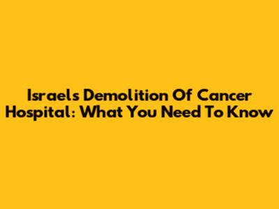 Israel's Demolition Of Cancer Hospital: What You Need To Know