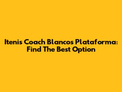 Itenis Coach Blancos Plataforma: Find The Best Option
