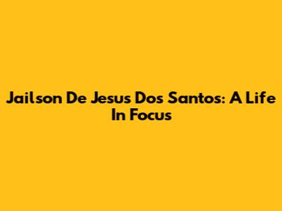 Jailson De Jesus Dos Santos: A Life In Focus