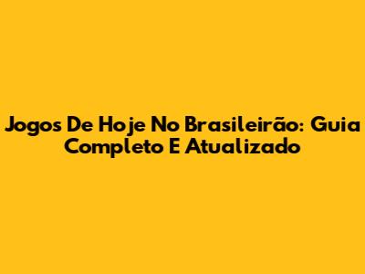 Jogos De Hoje No Brasileirão: Guia Completo E Atualizado