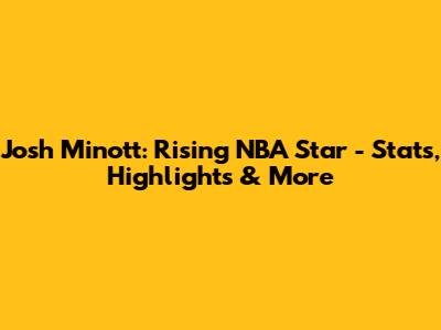 Josh Minott: Rising NBA Star - Stats, Highlights & More