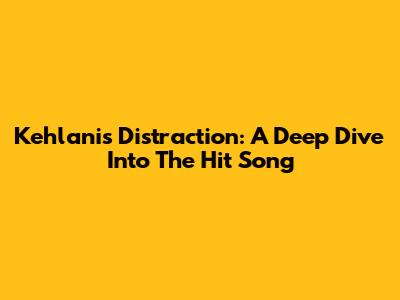 Kehlani's 'Distraction': A Deep Dive Into The Hit Song