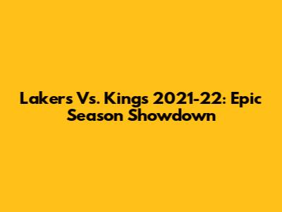 Lakers Vs. Kings 2021-22: Epic Season Showdown