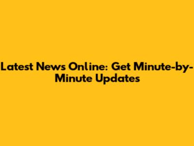 Latest News Online: Get Minute-by-Minute Updates