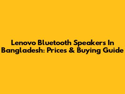 Lenovo Bluetooth Speakers In Bangladesh: Prices & Buying Guide
