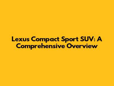 Lexus Compact Sport SUV: A Comprehensive Overview