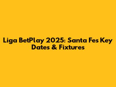 Liga BetPlay 2025: Santa Fe's Key Dates & Fixtures