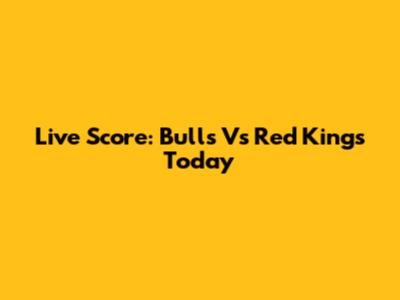 Live Score: Bulls Vs Red Kings Today
