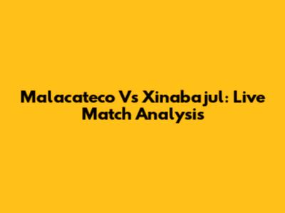 Malacateco Vs Xinabajul: Live Match Analysis