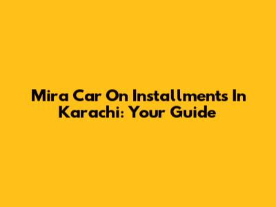 Mira Car On Installments In Karachi: Your Guide