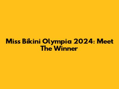 Miss Bikini Olympia 2024: Meet The Winner