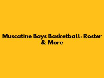 Muscatine Boys Basketball: Roster & More
