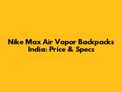 Nike Max Air Vapor Backpacks India: Price & Specs