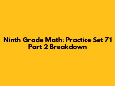 Ninth Grade Math: Practice Set 71 Part 2 Breakdown