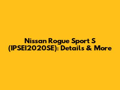 Nissan Rogue Sport S (IPSEI2020SE): Details & More