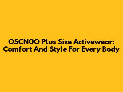 OSCN0O Plus Size Activewear: Comfort And Style For Every Body
