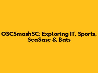 OSCSmashSC: Exploring IT, Sports, SeaSase & Bats