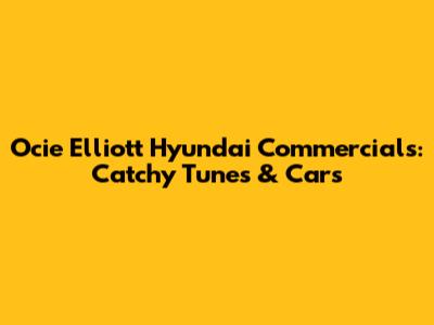 Ocie Elliott Hyundai Commercials: Catchy Tunes & Cars
