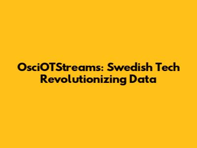 OsciOTStreams: Swedish Tech Revolutionizing Data