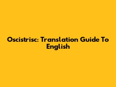 Oscistrisc: Translation Guide To English