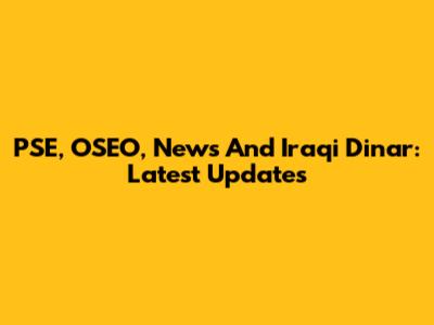 PSE, OSEO, News And Iraqi Dinar: Latest Updates