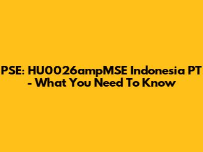 PSE: HU0026ampMSE Indonesia PT - What You Need To Know