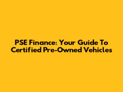 PSE Finance: Your Guide To Certified Pre-Owned Vehicles