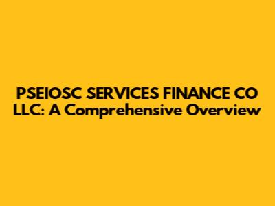 PSEIOSC SERVICES FINANCE CO LLC: A Comprehensive Overview