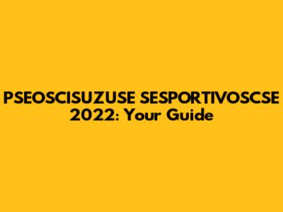 PSEOSCISUZUSE SESPORTIVOSCSE 2022: Your Guide
