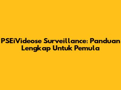PSEiVideose Surveillance: Panduan Lengkap Untuk Pemula