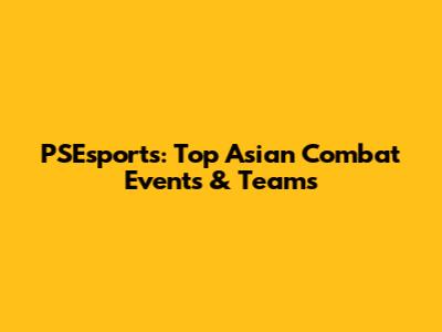 PSEsports: Top Asian Combat Events & Teams