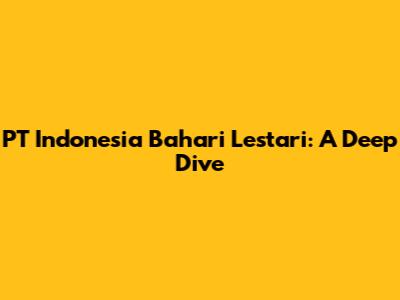 PT Indonesia Bahari Lestari: A Deep Dive