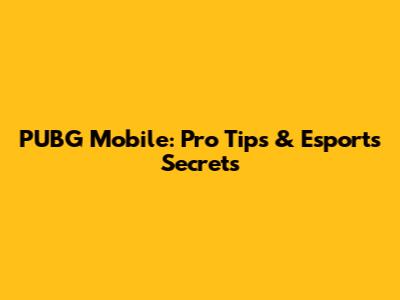 PUBG Mobile: Pro Tips & Esports Secrets