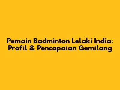Pemain Badminton Lelaki India: Profil & Pencapaian Gemilang