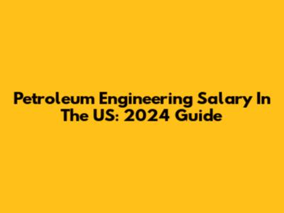 Petroleum Engineering Salary In The US: 2024 Guide